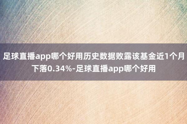 足球直播app哪个好用历史数据败露该基金近1个月下落0.34%-足球直播app哪个好用