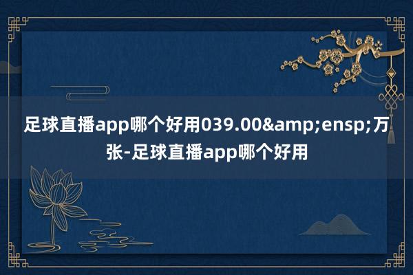 足球直播app哪个好用039.00 万张-足球直播app哪个好用