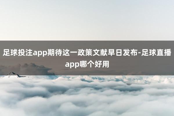 足球投注app期待这一政策文献早日发布-足球直播app哪个好用