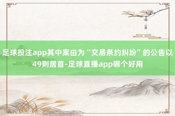 足球投注app其中案由为“交易条约纠纷”的公告以49则居首-足球直播app哪个好用