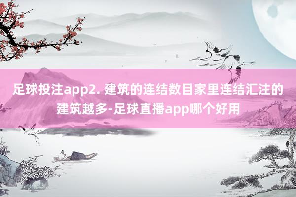足球投注app2. 建筑的连结数目家里连结汇注的建筑越多-足球直播app哪个好用