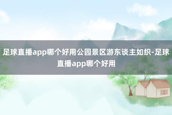 足球直播app哪个好用公园景区游东谈主如织-足球直播app哪个好用