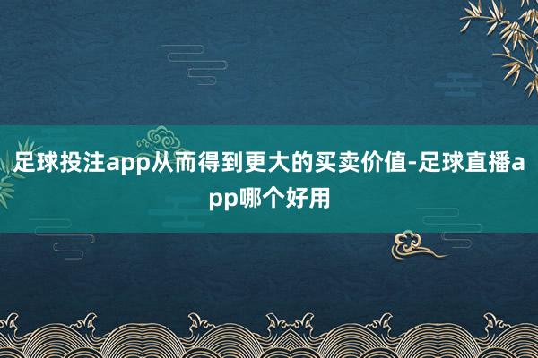足球投注app从而得到更大的买卖价值-足球直播app哪个好用
