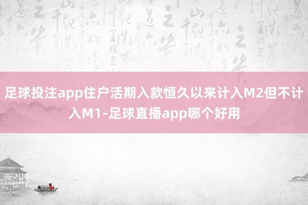 足球投注app住户活期入款恒久以来计入M2但不计入M1-足球直播app哪个好用