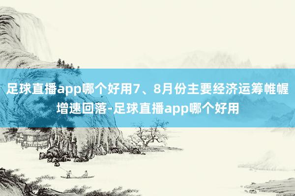 足球直播app哪个好用7、8月份主要经济运筹帷幄增速回落-足球直播app哪个好用