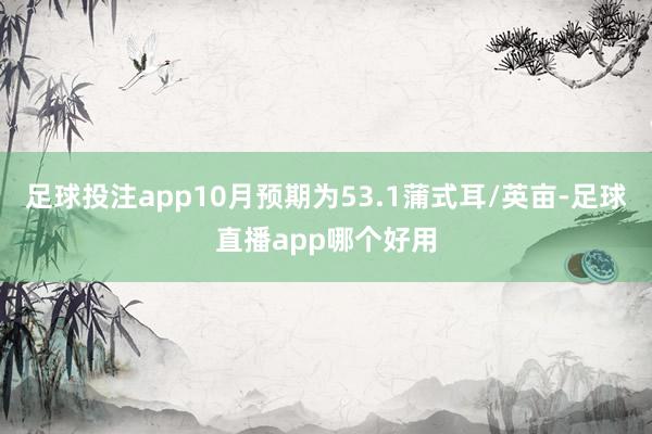 足球投注app10月预期为53.1蒲式耳/英亩-足球直播app哪个好用