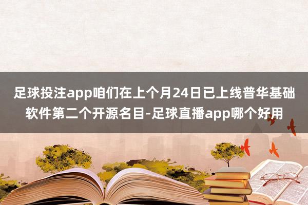 足球投注app咱们在上个月24日已上线普华基础软件第二个开源名目-足球直播app哪个好用