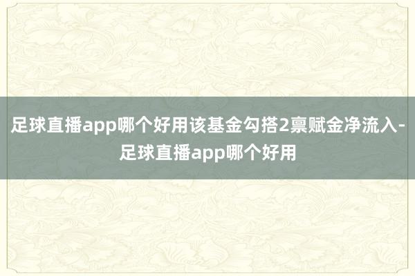 足球直播app哪个好用该基金勾搭2禀赋金净流入-足球直播app哪个好用