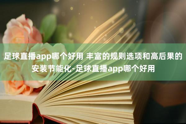 足球直播app哪个好用 丰富的规则选项和高后果的安装节能化-足球直播app哪个好用