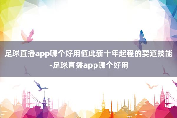 足球直播app哪个好用值此新十年起程的要道技能-足球直播app哪个好用