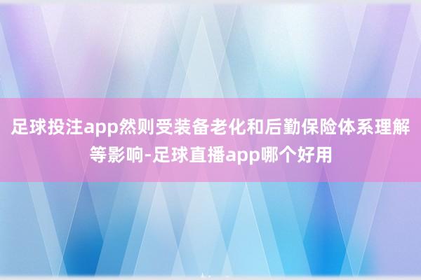 足球投注app然则受装备老化和后勤保险体系理解等影响-足球直播app哪个好用