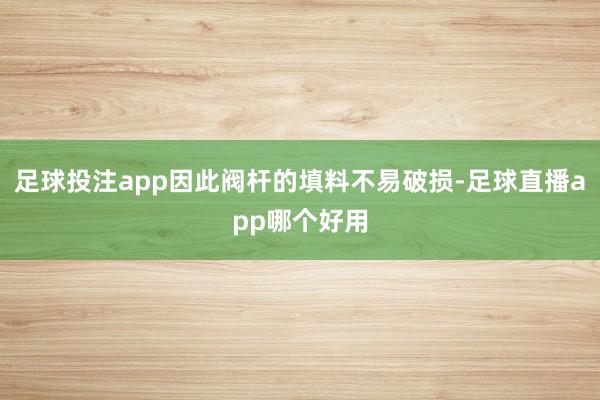足球投注app因此阀杆的填料不易破损-足球直播app哪个好用
