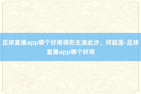 足球直播app哪个好用领衔主演此沙、何超莲-足球直播app哪个好用