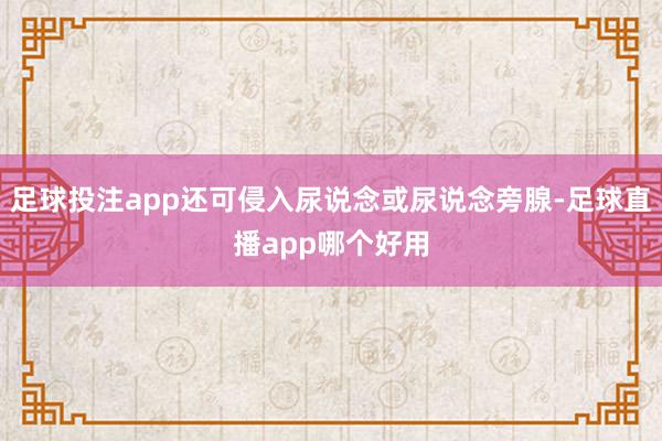 足球投注app还可侵入尿说念或尿说念旁腺-足球直播app哪个好用