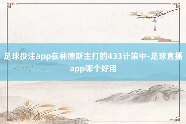 足球投注app在林德斯主打的433计策中-足球直播app哪个好用