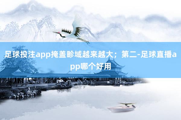 足球投注app掩盖畛域越来越大；第二-足球直播app哪个好用
