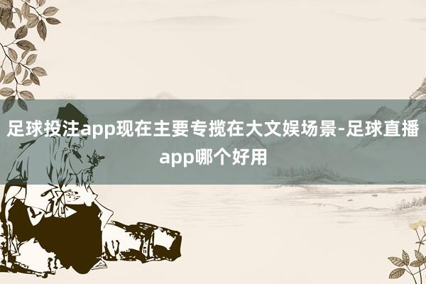 足球投注app现在主要专揽在大文娱场景-足球直播app哪个好用