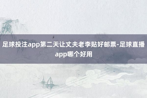 足球投注app第二天让丈夫老李贴好邮票-足球直播app哪个好用