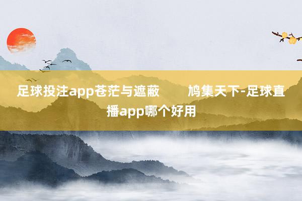 足球投注app苍茫与遮蔽        鸠集天下-足球直播app哪个好用