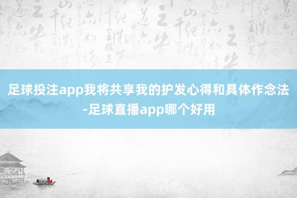 足球投注app我将共享我的护发心得和具体作念法-足球直播app哪个好用