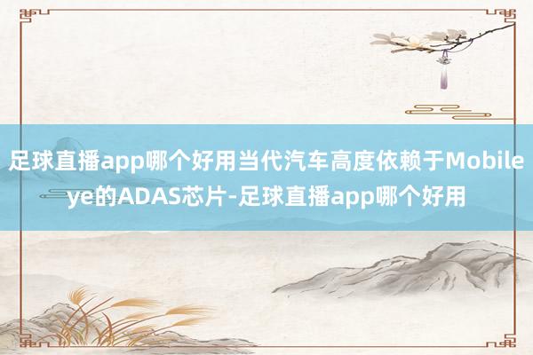 足球直播app哪个好用当代汽车高度依赖于Mobileye的ADAS芯片-足球直播app哪个好用
