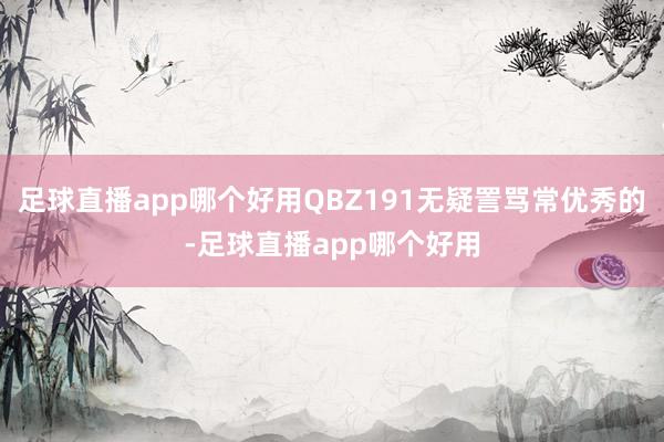 足球直播app哪个好用QBZ191无疑詈骂常优秀的-足球直播app哪个好用