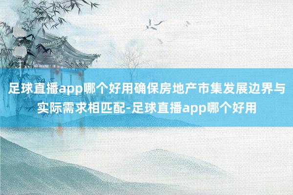 足球直播app哪个好用确保房地产市集发展边界与实际需求相匹配-足球直播app哪个好用