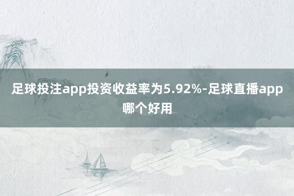 足球投注app投资收益率为5.92%-足球直播app哪个好用