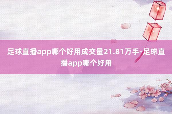 足球直播app哪个好用成交量21.81万手-足球直播app哪个好用