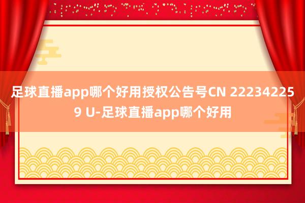 足球直播app哪个好用授权公告号CN 222342259 U-足球直播app哪个好用