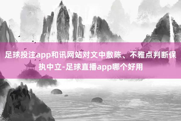 足球投注app和讯网站对文中敷陈、不雅点判断保执中立-足球直播app哪个好用