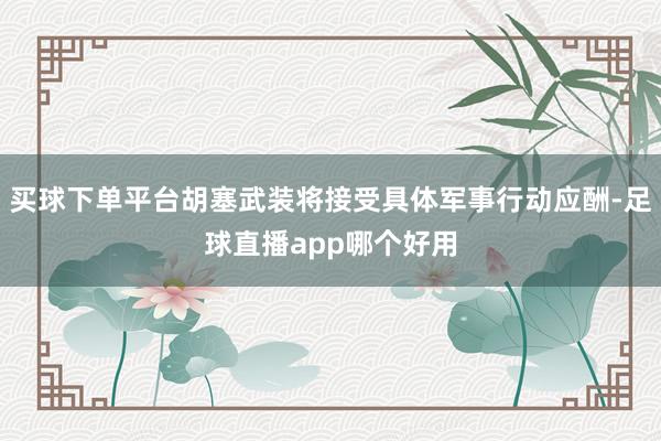 买球下单平台胡塞武装将接受具体军事行动应酬-足球直播app哪个好用