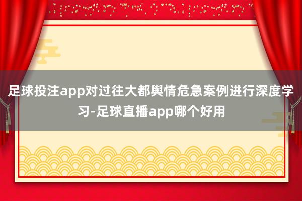 足球投注app对过往大都舆情危急案例进行深度学习-足球直播app哪个好用