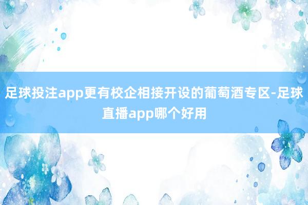 足球投注app更有校企相接开设的葡萄酒专区-足球直播app哪个好用