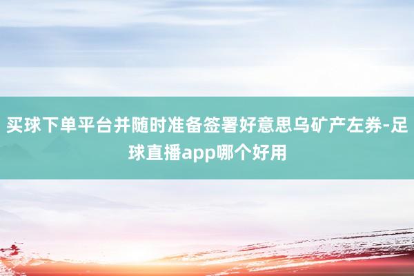 买球下单平台并随时准备签署好意思乌矿产左券-足球直播app哪个好用