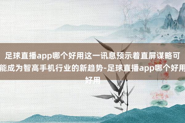 足球直播app哪个好用这一讯息预示着直屏谋略可能成为智高手机行业的新趋势-足球直播app哪个好用