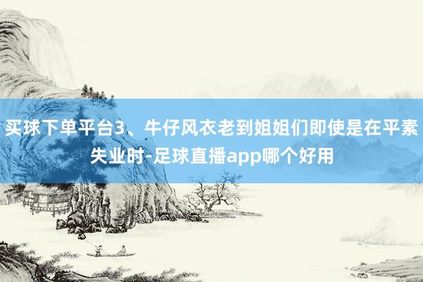 买球下单平台3、牛仔风衣老到姐姐们即使是在平素失业时-足球直播app哪个好用