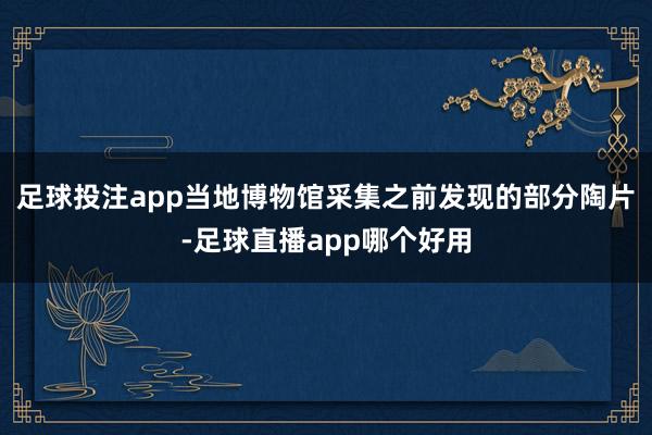 足球投注app当地博物馆采集之前发现的部分陶片-足球直播app哪个好用