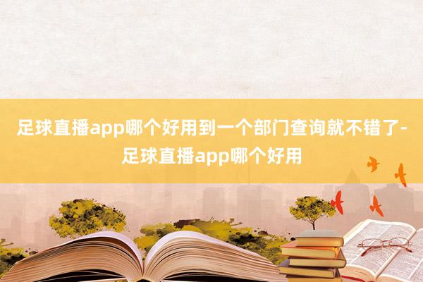 足球直播app哪个好用到一个部门查询就不错了-足球直播app哪个好用