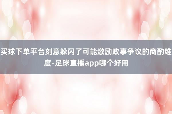 买球下单平台刻意躲闪了可能激励政事争议的商酌维度-足球直播app哪个好用