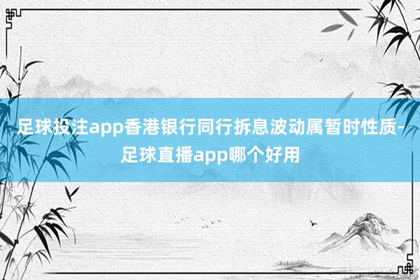 足球投注app香港银行同行拆息波动属暂时性质-足球直播app哪个好用