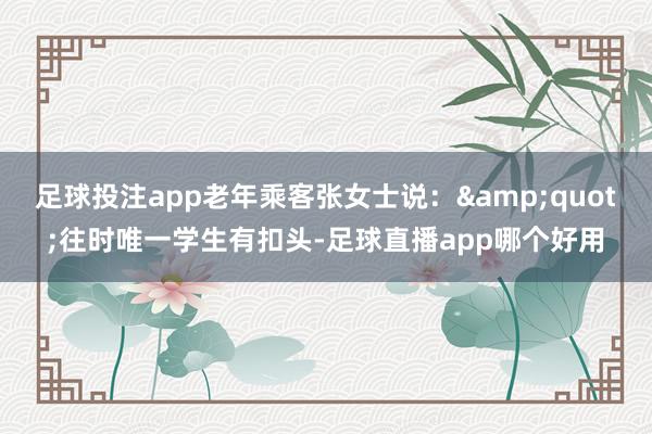 足球投注app老年乘客张女士说：&quot;往时唯一学生有扣头-足球直播app哪个好用