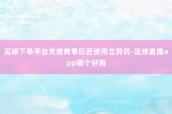 买球下单平台支捏费事巨匠使用立异药-足球直播app哪个好用