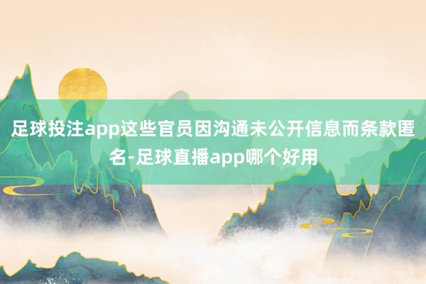 足球投注app这些官员因沟通未公开信息而条款匿名-足球直播app哪个好用