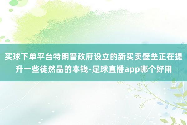 买球下单平台特朗普政府设立的新买卖壁垒正在提升一些徒然品的本钱-足球直播app哪个好用