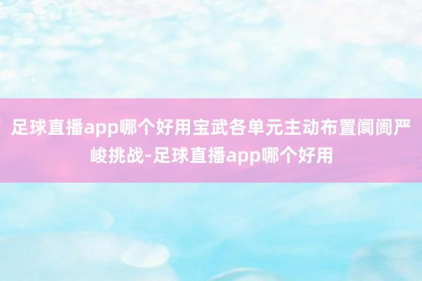 足球直播app哪个好用宝武各单元主动布置阛阓严峻挑战-足球直播app哪个好用