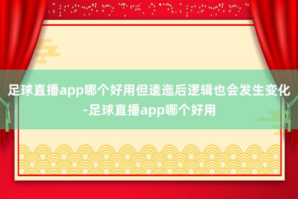 足球直播app哪个好用但逶迤后逻辑也会发生变化-足球直播app哪个好用