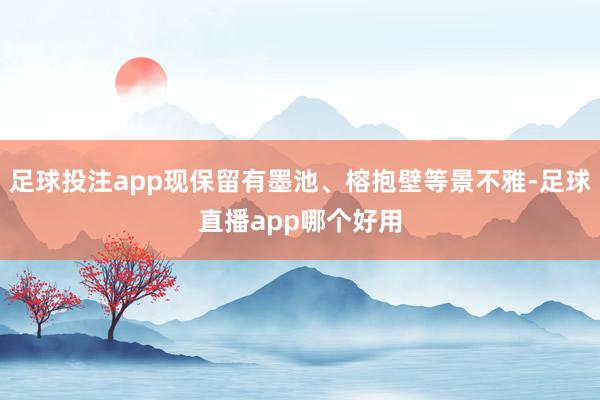 足球投注app现保留有墨池、榕抱壁等景不雅-足球直播app哪个好用