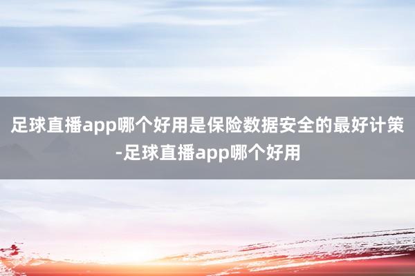 足球直播app哪个好用是保险数据安全的最好计策-足球直播app哪个好用