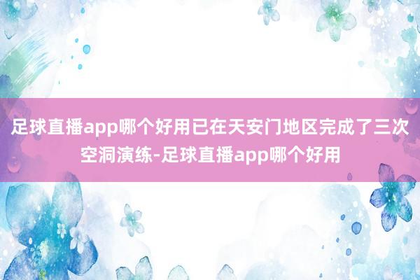 足球直播app哪个好用已在天安门地区完成了三次空洞演练-足球直播app哪个好用